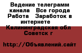 Ведение телеграмм канала - Все города Работа » Заработок в интернете   . Калининградская обл.,Советск г.